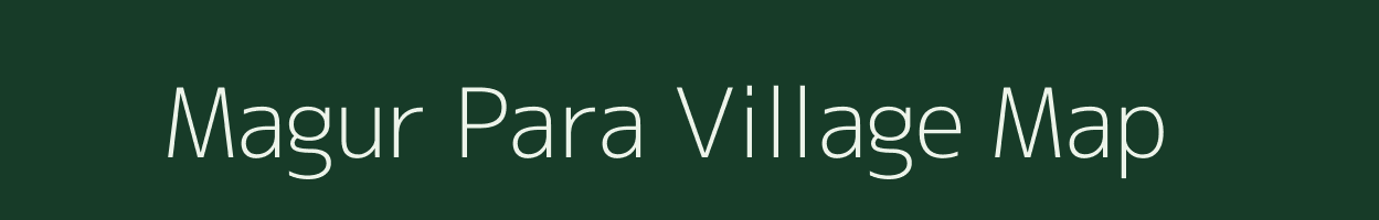 Magur Para village map in Assam