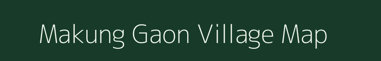 Makung Gaon village map in Assam