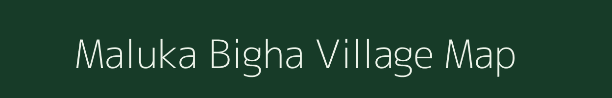 Maluka Bigha village map in Bihar