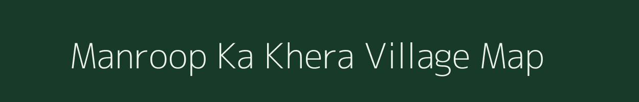 Manroop Ka Khera village map in Rajasthan
