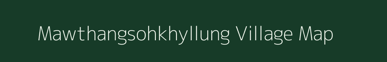 Mawthangsohkhyllung village map in Meghalaya