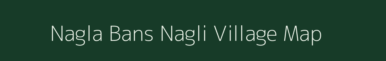 Nagla Bans Nagli village map in Uttar Pradesh