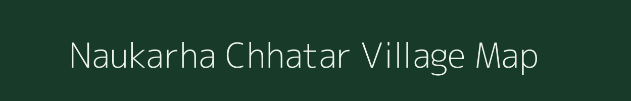Naukarha Chhatar village map in Bihar
