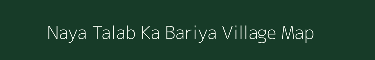 Naya Talab Ka Bariya village map in Rajasthan