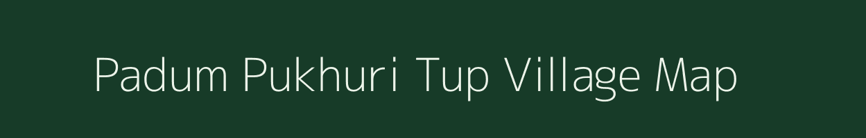 Padum Pukhuri Tup village map in Assam