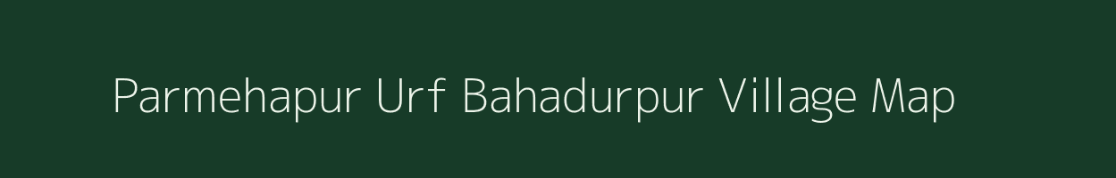 Parmehapur Urf Bahadurpur village map in Uttar Pradesh