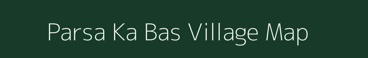 Parsa Ka Bas village map in Rajasthan