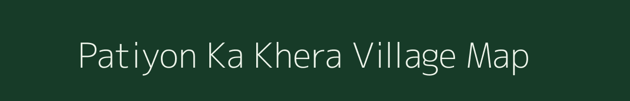Patiyon Ka Khera village map in Rajasthan