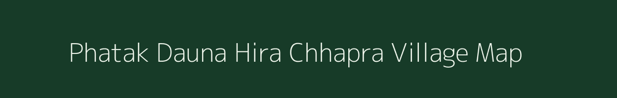 Phatak Dauna Hira Chhapra village map in Uttar Pradesh