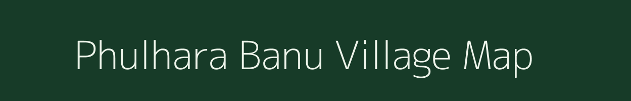 Phulhara Banu village map in Bihar