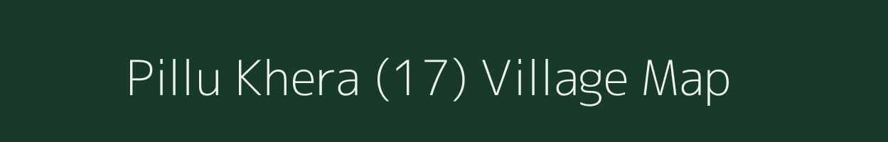 Pillu Khera (17) village map in Haryana