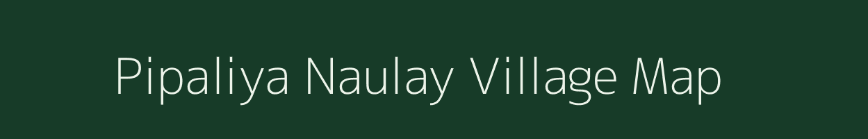 Pipaliya Naulay village map in Madhya Pradesh