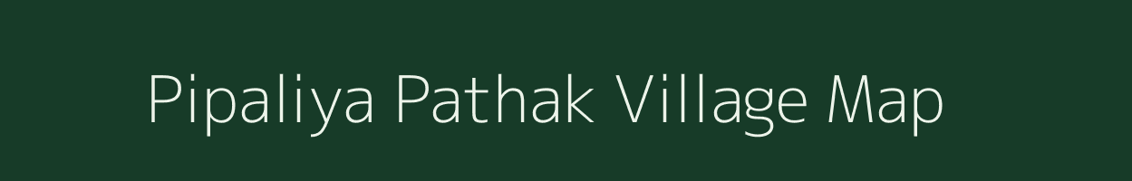 Pipaliya Pathak village map in Madhya Pradesh