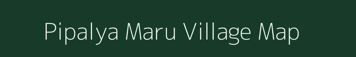 Pipalya Maru village map in Madhya Pradesh