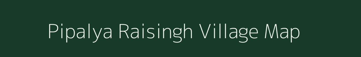 Pipalya Raisingh village map in Madhya Pradesh
