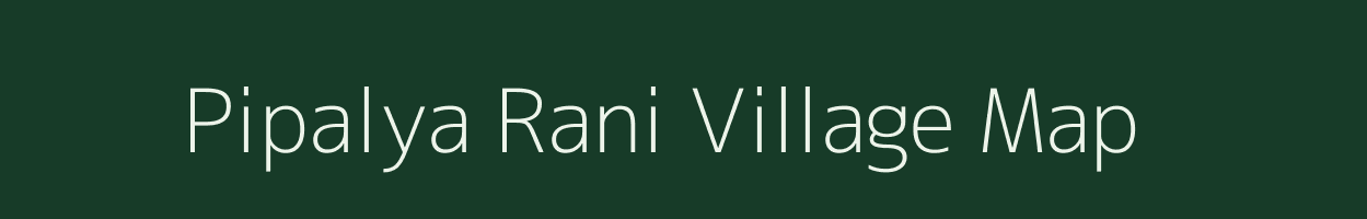 Pipalya Rani village map in Madhya Pradesh