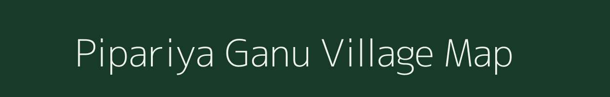 Pipariya Ganu village map in Madhya Pradesh