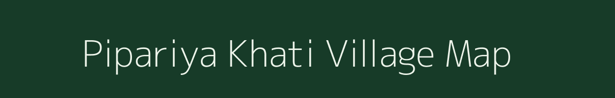 Pipariya Khati village map in Madhya Pradesh