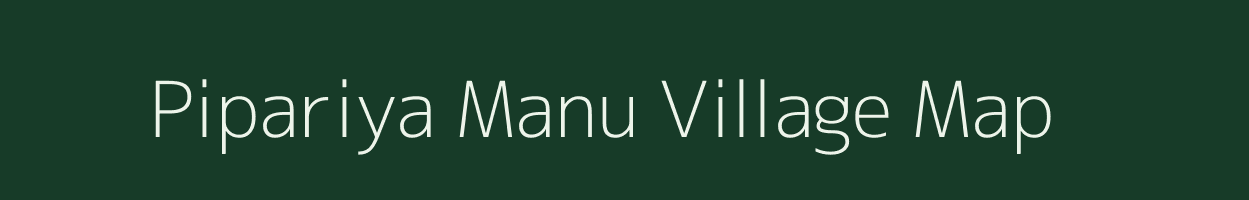 Pipariya Manu village map in Madhya Pradesh