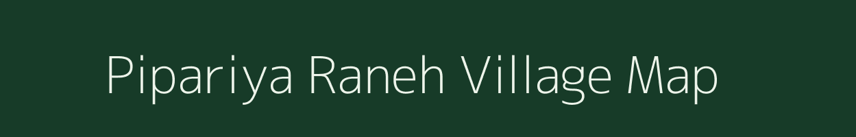 Pipariya Raneh village map in Madhya Pradesh