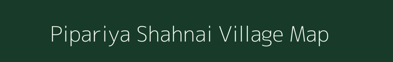 Pipariya Shahnai village map in Madhya Pradesh