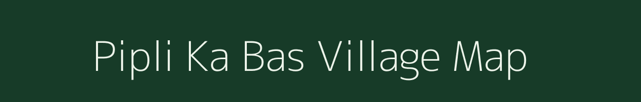 Pipli Ka Bas village map in Rajasthan