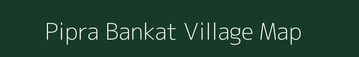 Pipra Bankat village map in Uttar Pradesh