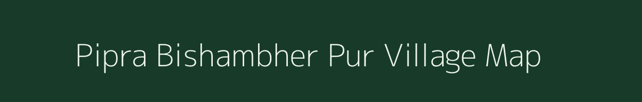 Pipra Bishambher Pur village map in Uttar Pradesh