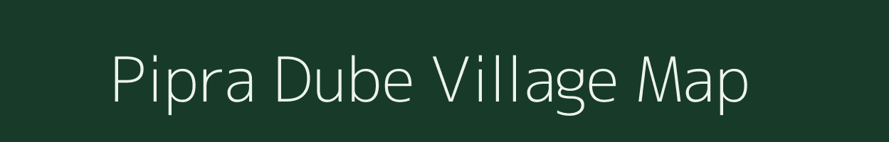 Pipra Dube village map in Bihar