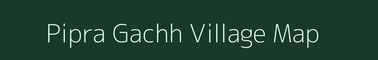 Pipra Gachh village map in Bihar