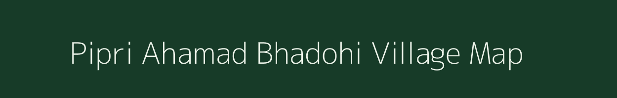 Pipri Ahamad Bhadohi village map in Uttar Pradesh