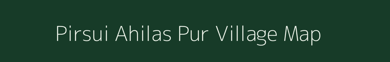 Pirsui Ahilas Pur village map in Uttar Pradesh