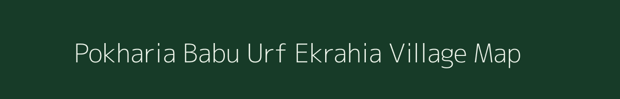 Pokharia Babu Urf Ekrahia village map in Bihar