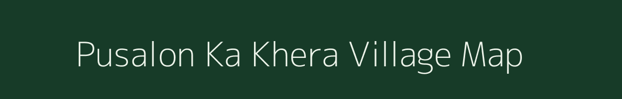 Pusalon Ka Khera village map in Rajasthan