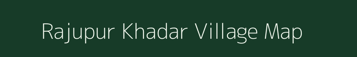 Rajupur Khadar village map in Uttar Pradesh