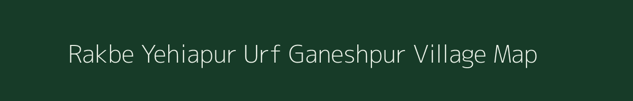 Rakbe Yehiapur Urf Ganeshpur village map in Bihar