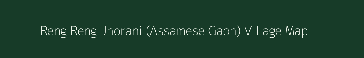 Reng Reng Jhorani (Assamese Gaon) village map in Assam