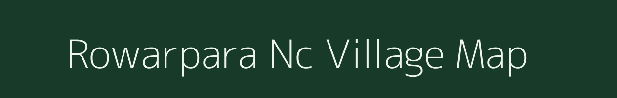 Rowarpara Nc village map in Assam