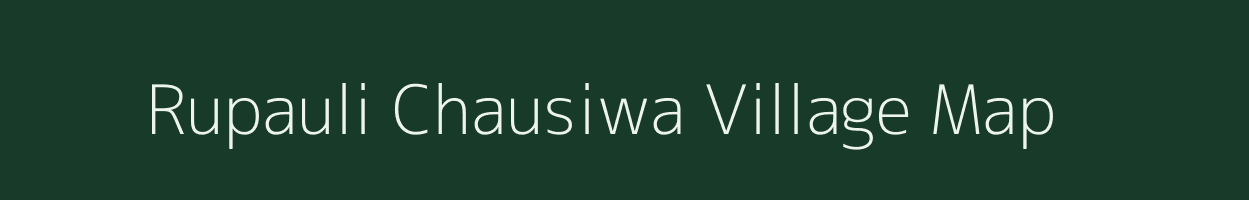 Rupauli Chausiwa village map in Bihar