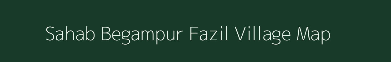 Sahab Begampur Fazil village map in Uttar Pradesh