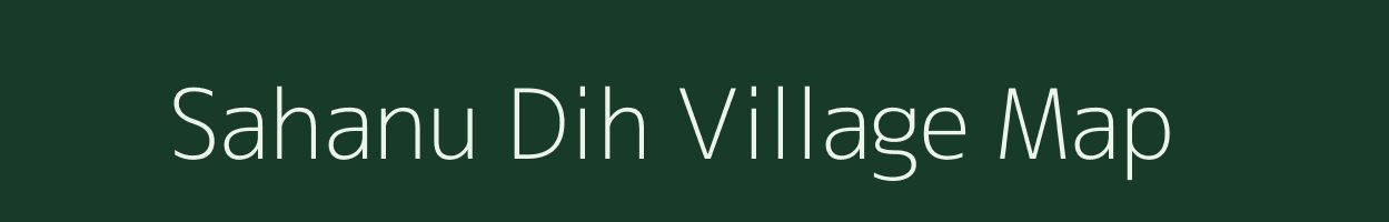 Sahanu Dih village map in Uttar Pradesh