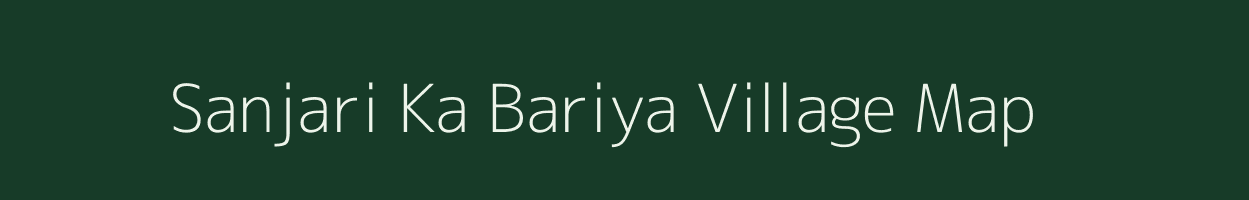 Sanjari Ka Bariya village map in Rajasthan