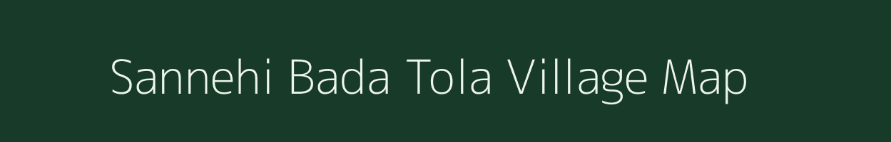 Sannehi Bada Tola village map in Madhya Pradesh