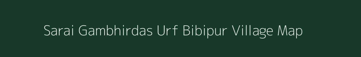 Sarai Gambhirdas Urf Bibipur village map in Uttar Pradesh