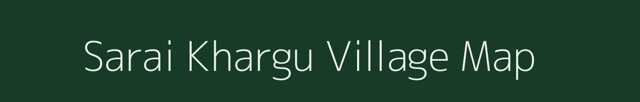 Sarai Khargu village map in Uttar Pradesh