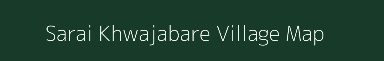 Sarai Khwajabare village map in Uttar Pradesh