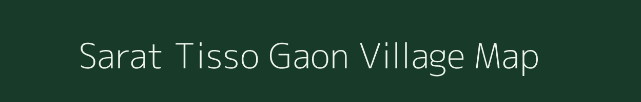 Sarat Tisso Gaon village map in Assam