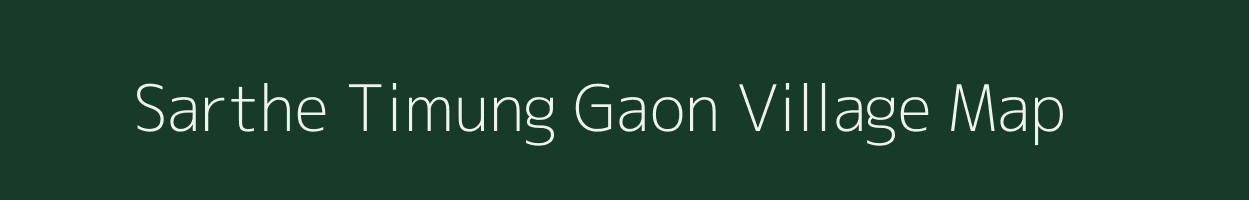 Sarthe Timung Gaon village map in Assam