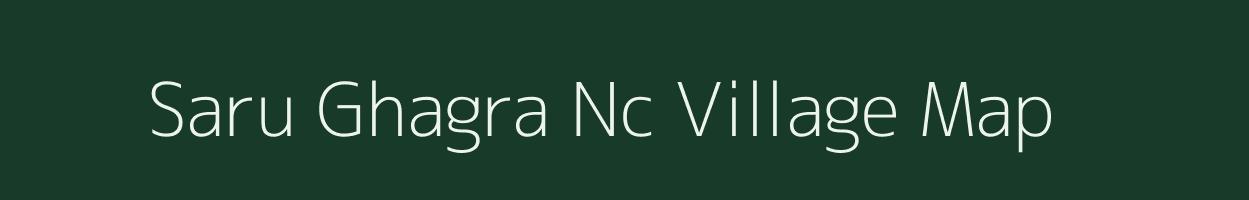 Saru Ghagra Nc village map in Assam