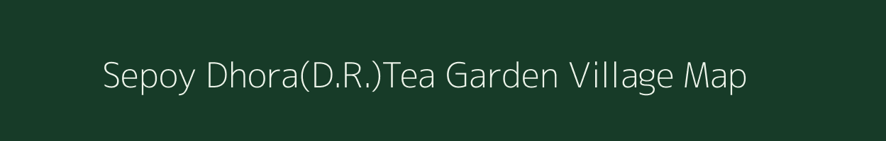 Sepoy Dhora(D.R.)Tea Garden village map in West Bengal